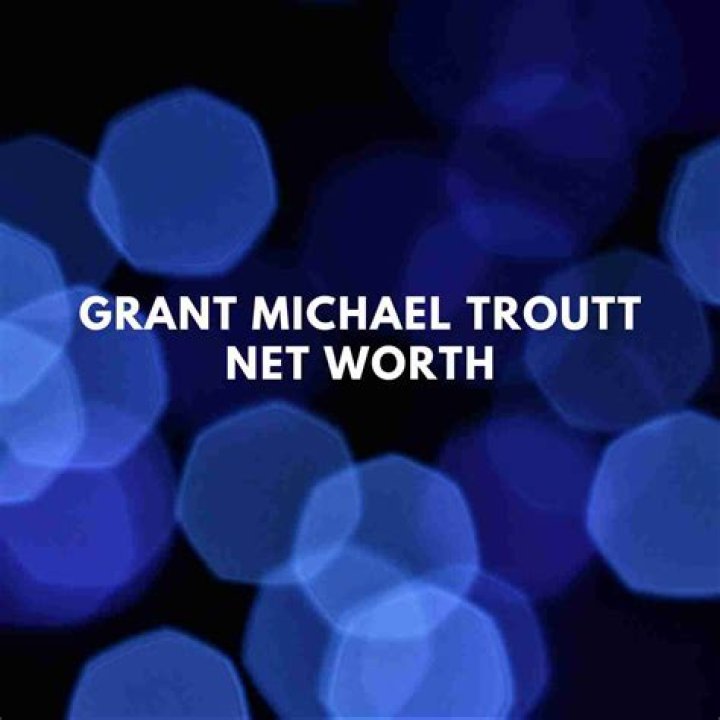 What Is Grant Michael Troutt's Net Worth?